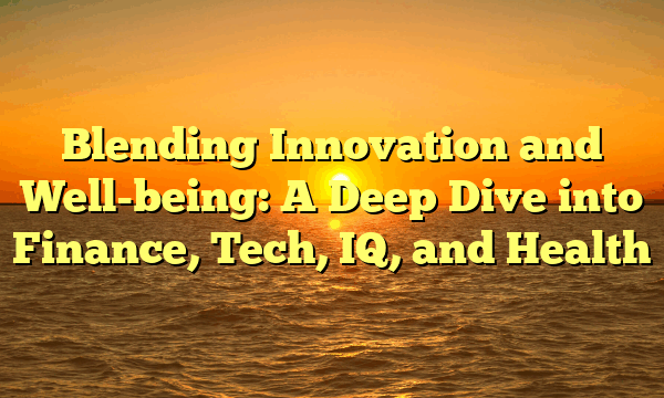 Blending Innovation and Well-being: A Deep Dive into Finance, Tech, IQ, and Health