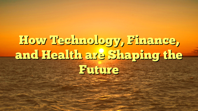 How Technology, Finance, and Health are Shaping the Future