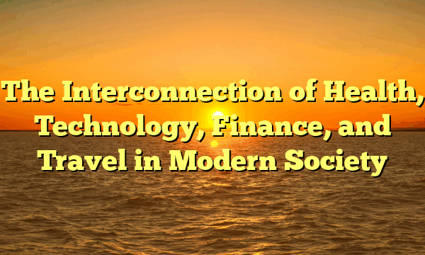 The Interconnection of Health, Technology, Finance, and Travel in Modern Society