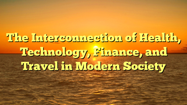 The Interconnection of Health, Technology, Finance, and Travel in Modern Society