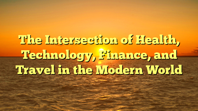 The Intersection of Health, Technology, Finance, and Travel in the Modern World