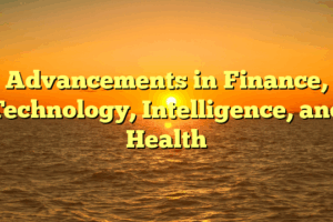 Advancements in Finance, Technology, Intelligence, and Health
