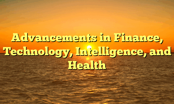 Advancements in Finance, Technology, Intelligence, and Health