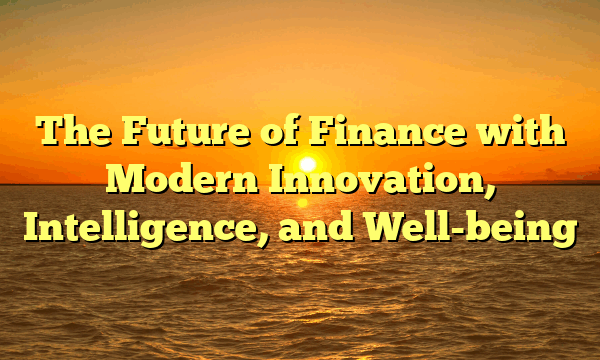 The Future of Finance with Modern Innovation, Intelligence, and Well-being The Future of Finance with Modern Innovation, Intelligence, and Well-being