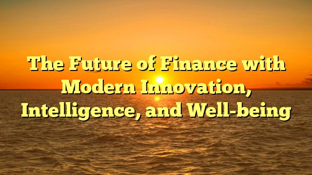 The Future of Finance with Modern Innovation, Intelligence, and Well-being