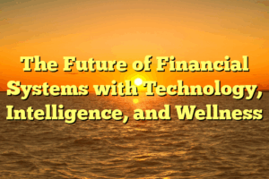 The Future of Financial Systems with Technology, Intelligence, and Wellness