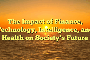 The Impact of Finance, Technology, Intelligence, and Health on Society’s Future