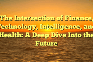 The Intersection of Finance, Technology, Intelligence, and Health: A Deep Dive Into the Future