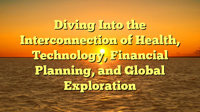 Diving Into the Interconnection of Health, Technology, Financial Planning, and Global Exploration