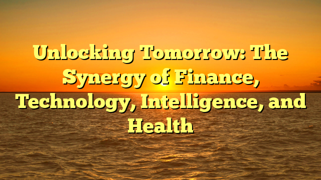 Unlocking Tomorrow: The Synergy of Finance, Technology, Intelligence, and Health