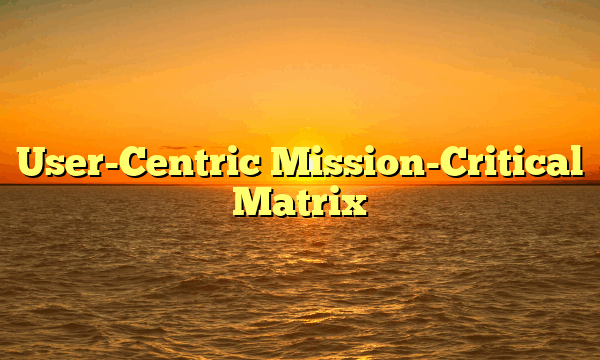 User-Centric Mission-Critical Matrix