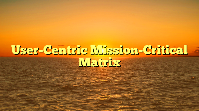 User-Centric Mission-Critical Matrix