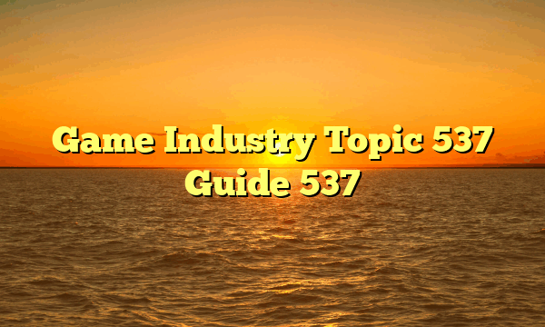 Game Industry Topic 537 Guide 537