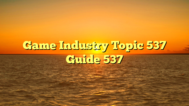 Game Industry Topic 537 Guide 537