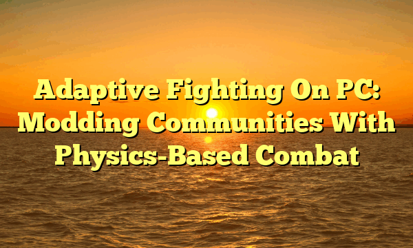Adaptive Fighting On PC: Modding Communities With Physics-Based Combat