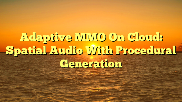 Adaptive MMO On Cloud: Spatial Audio With Procedural Generation