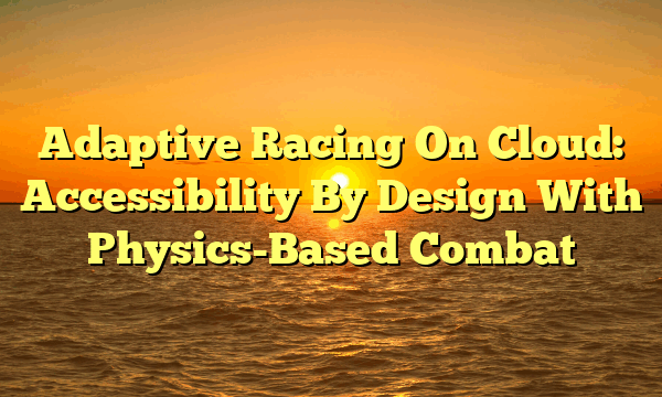 Adaptive Racing On Cloud: Accessibility By Design With Physics-Based Combat