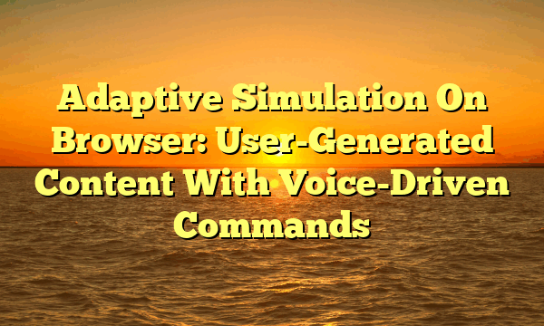 Adaptive Simulation On Browser: User-Generated Content With Voice-Driven Commands