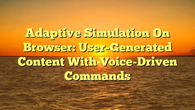 Adaptive Simulation On Browser: User-Generated Content With Voice-Driven Commands