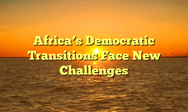Europe’s Political Crossroads: Rising Populism and Fragmented Unity Africa’s Democratic Transitions Face New Challenges