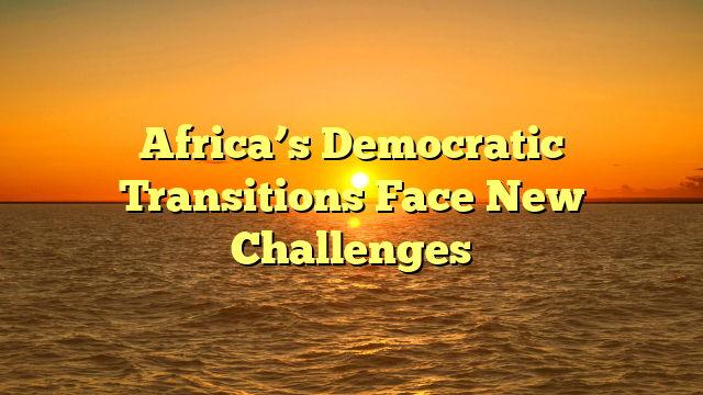 Africa’s Democratic Transitions Face New Challenges