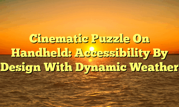 Cinematic Puzzle On Handheld: Accessibility By Design With Dynamic Weather Cinematic Puzzle On Handheld: Accessibility By Design With Dynamic Weather