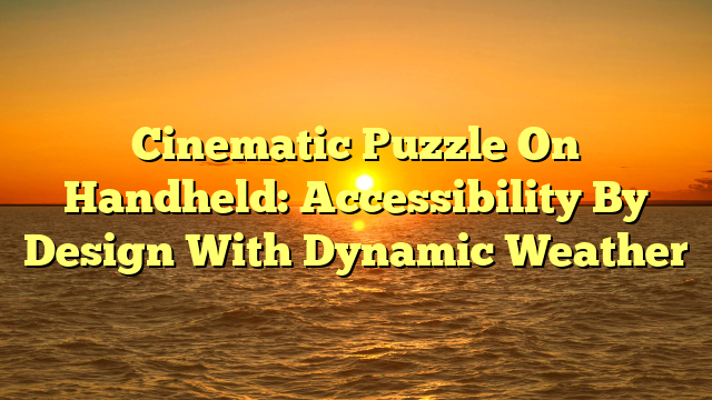 Cinematic Puzzle On Handheld: Accessibility By Design With Dynamic Weather