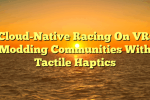 Cloud-Native Racing On VR: Modding Communities With Tactile Haptics