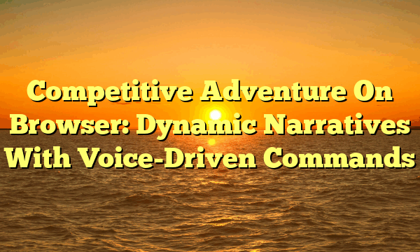 Competitive Adventure On Browser: Dynamic Narratives With Voice-Driven Commands
