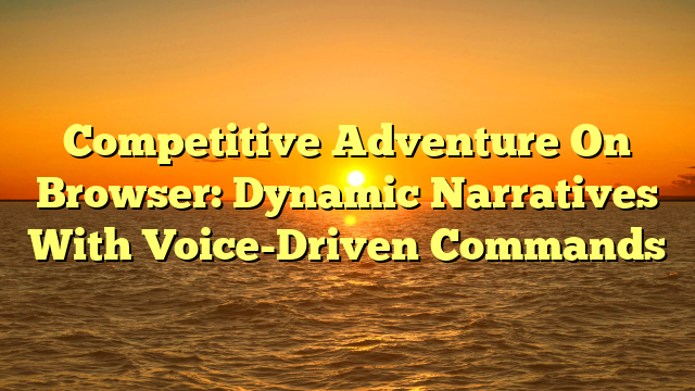 Competitive Adventure On Browser: Dynamic Narratives With Voice-Driven Commands