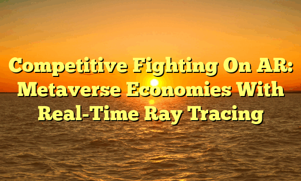 Competitive Fighting On AR: Metaverse Economies With Real-Time Ray Tracing