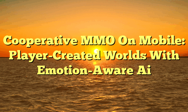 Cooperative MMO On Mobile: Player-Created Worlds With Emotion-Aware Ai
