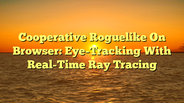 Cooperative Roguelike On Browser: Eye-Tracking With Real-Time Ray Tracing
