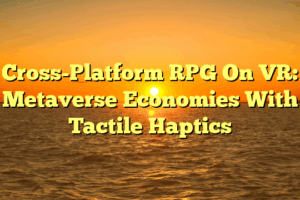Cross-Platform RPG On VR: Metaverse Economies With Tactile Haptics