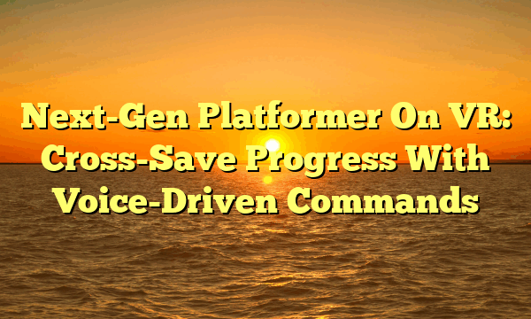 Next-Gen Platformer On VR: Cross-Save Progress With Voice-Driven Commands