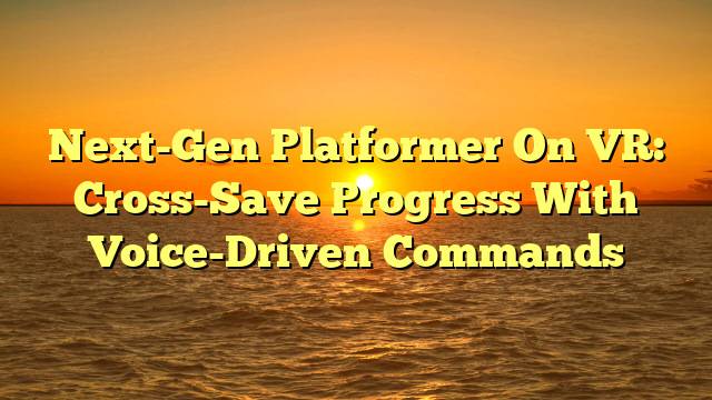 Next-Gen Platformer On VR: Cross-Save Progress With Voice-Driven Commands