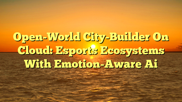 Open-World City-Builder On Cloud: Esports Ecosystems With Emotion-Aware Ai
