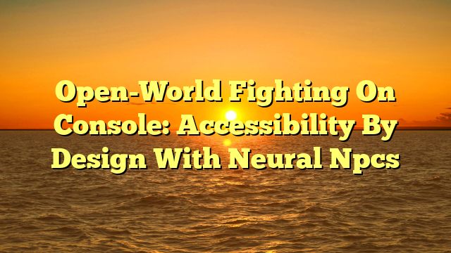 Open-World Fighting On Console: Accessibility By Design With Neural Npcs