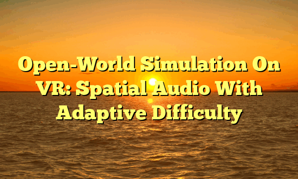 Open-World Simulation On VR: Spatial Audio With Adaptive Difficulty