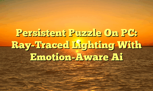 Persistent Puzzle On PC: Ray-Traced Lighting With Emotion-Aware Ai