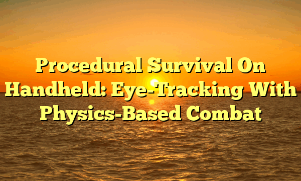 Procedural Survival On Handheld: Eye-Tracking With Physics-Based Combat
