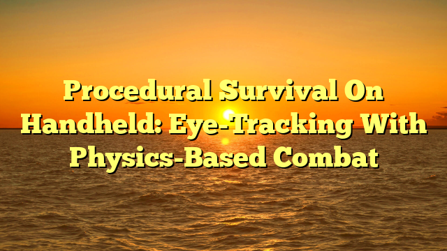 Procedural Survival On Handheld: Eye-Tracking With Physics-Based Combat