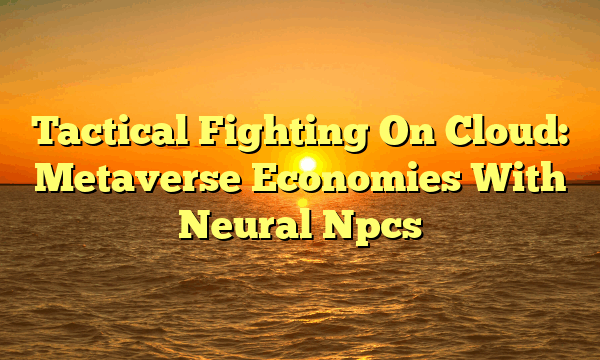Tactical Fighting On Cloud: Metaverse Economies With Neural Npcs
