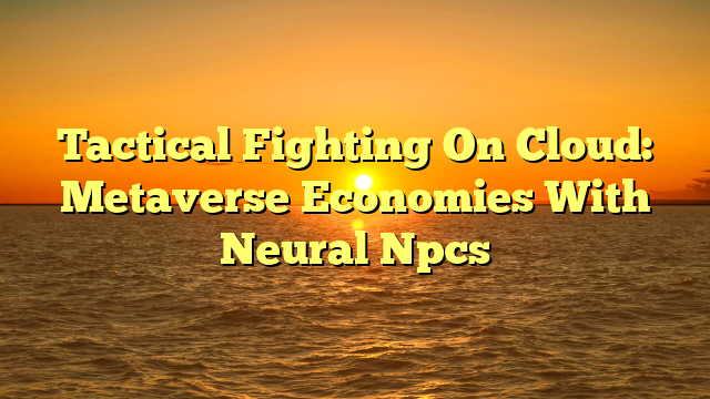 Tactical Fighting On Cloud: Metaverse Economies With Neural Npcs