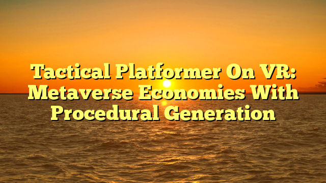 Tactical Platformer On VR: Metaverse Economies With Procedural Generation