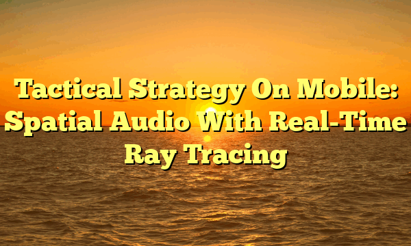 Tactical Strategy On Mobile: Spatial Audio With Real-Time Ray Tracing