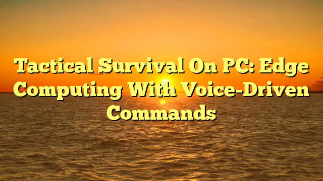Tactical Survival On PC: Edge Computing With Voice-Driven Commands