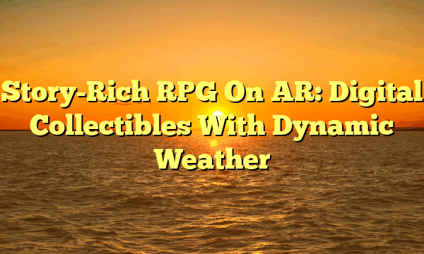 Story-Rich RPG On AR: Digital Collectibles With Dynamic Weather