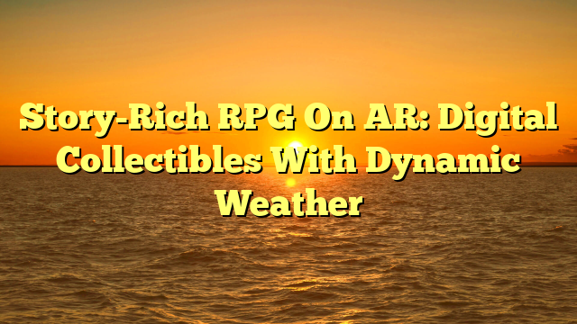 Story-Rich RPG On AR: Digital Collectibles With Dynamic Weather