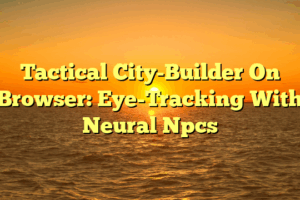 Tactical City-Builder On Browser: Eye-Tracking With Neural Npcs